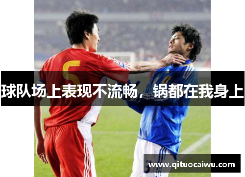 球队场上表现不流畅，锅都在我身上