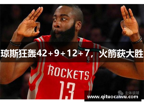 琼斯狂轰42+9+12+7，火箭获大胜