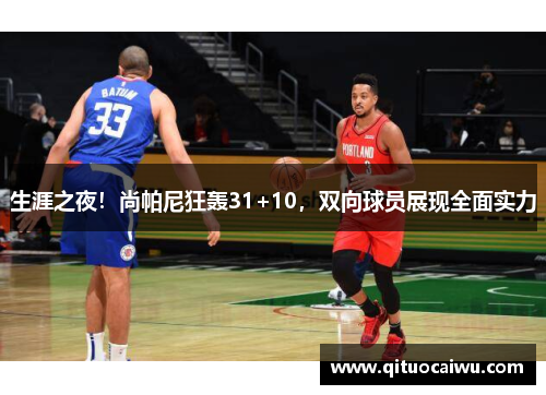 生涯之夜！尚帕尼狂轰31+10，双向球员展现全面实力
